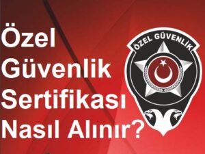 Silahlı ve Silahsız Özel Güvenlik Sertifikası Nasıl Alınır? Başvuru Şartları