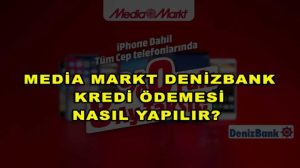 Media Markt Denizbank Kredi Başvurusu Nasıl Yapılır? Denizbank Media Markt Kredi Ödemesi Nasıl Yapılır?