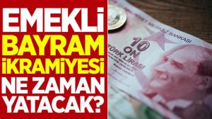 Emekli Bayram İkramiyesi Ne Kadar Oldu? Emekli Bayram İkramiyesi Ne Zaman Yatacak